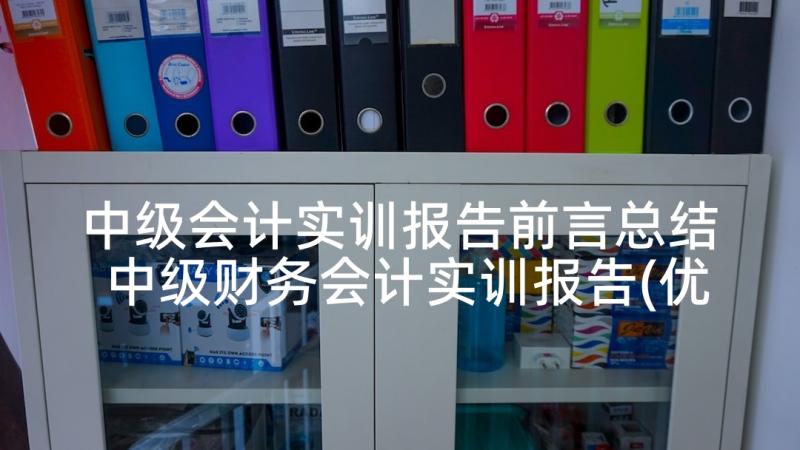 中级会计实训报告前言总结 中级财务会计实训报告(优秀5篇)