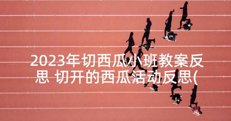 2023年切西瓜小班教案反思 切开的西瓜活动反思(通用5篇)