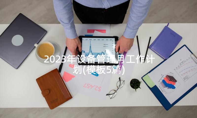 2023年设备管理月工作计划(模板5篇)