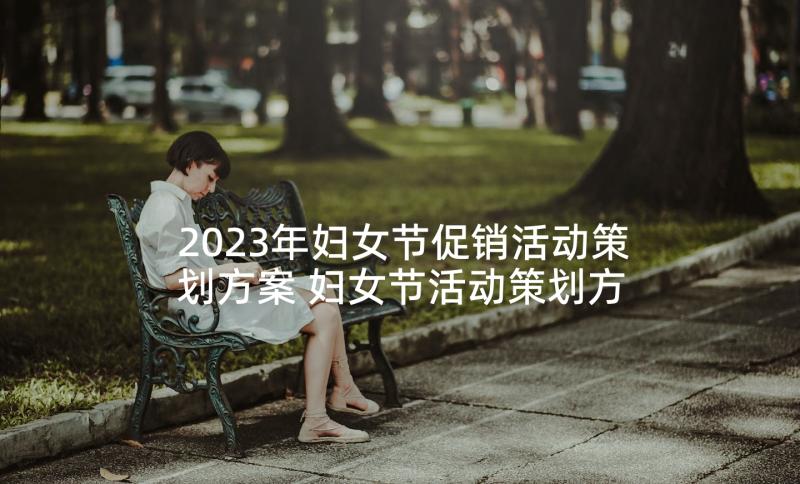 2023年妇女节促销活动策划方案 妇女节活动策划方案(优质8篇)