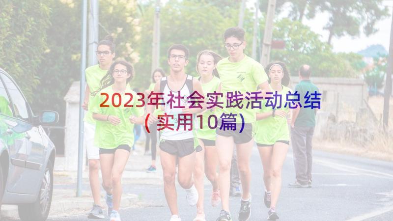 2023年社会实践活动总结(实用10篇)