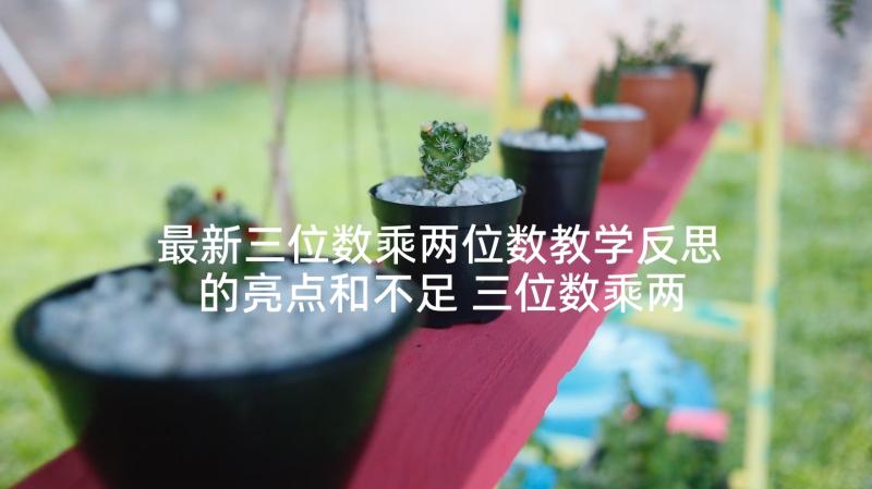 最新三位数乘两位数教学反思的亮点和不足 三位数乘两位数教学反思(大全8篇)