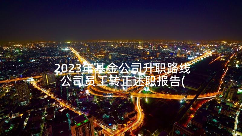 2023年基金公司升职路线 公司员工转正述职报告(精选6篇)