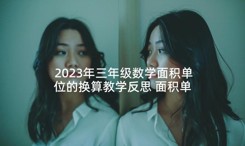 2023年三年级数学面积单位的换算教学反思 面积单位课后教学反思(汇总5篇)