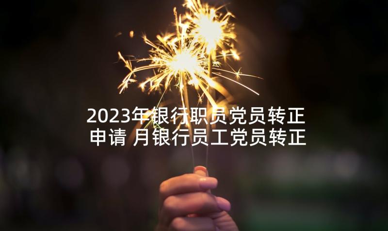 2023年银行职员党员转正申请 月银行员工党员转正申请书(模板5篇)