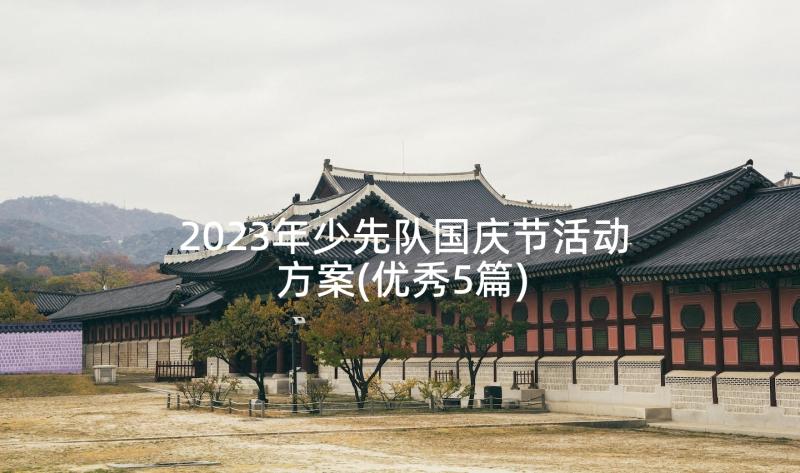 2023年少先队国庆节活动方案(优秀5篇)