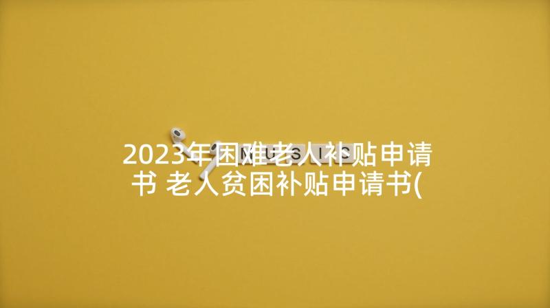 2023年困难老人补贴申请书 老人贫困补贴申请书(汇总5篇)