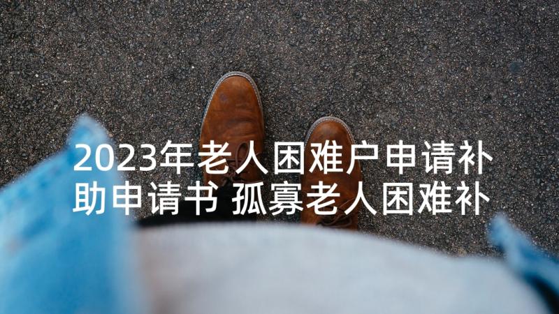 2023年老人困难户申请补助申请书 孤寡老人困难补助申请书(实用5篇)