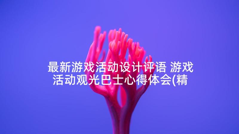 最新游戏活动设计评语 游戏活动观光巴士心得体会(精选7篇)