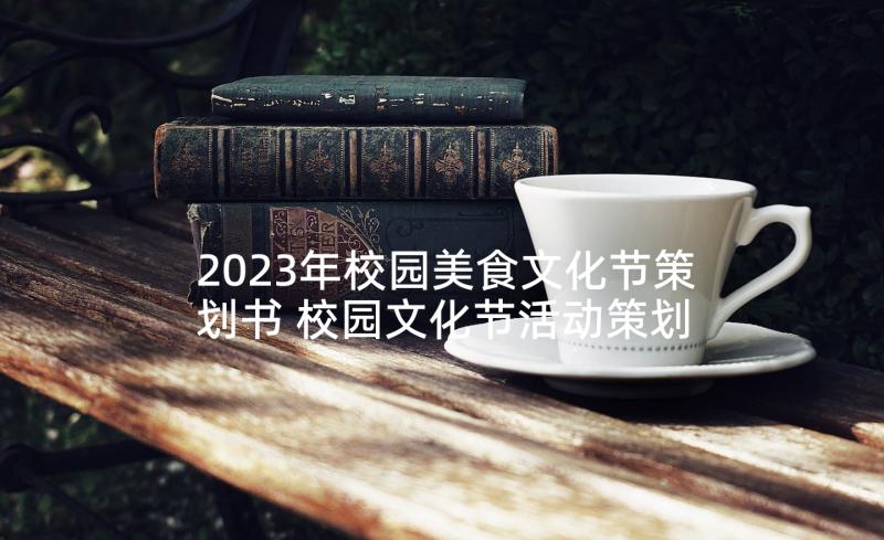 2023年校园美食文化节策划书 校园文化节活动策划方案(通用5篇)