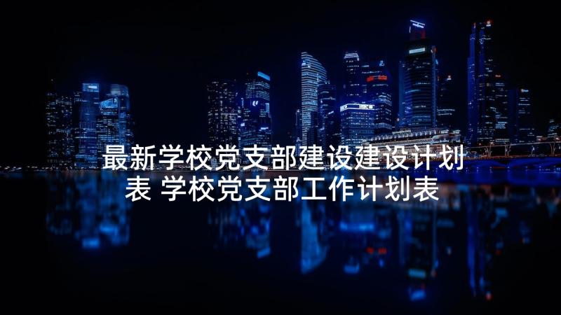 最新学校党支部建设建设计划表 学校党支部工作计划表(模板5篇)