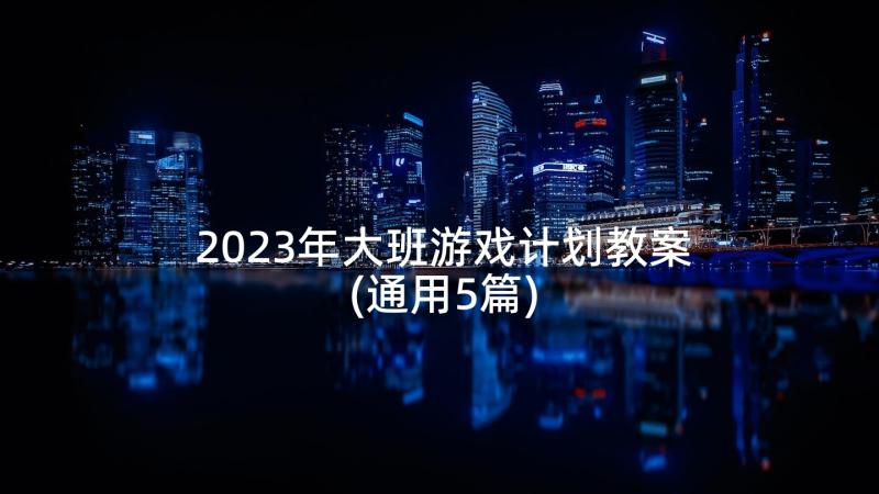 2023年大班游戏计划教案(通用5篇)