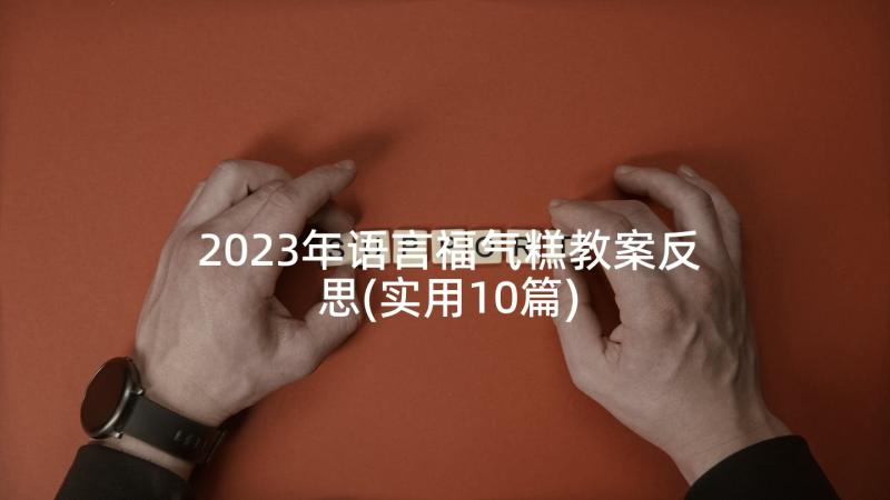 2023年语言福气糕教案反思(实用10篇)
