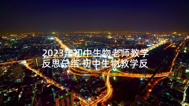 2023年初中生物老师教学反思总结 初中生物教学反思(优秀8篇)