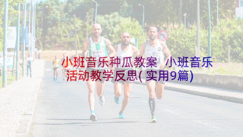 小班音乐种瓜教案 小班音乐活动教学反思(实用9篇)