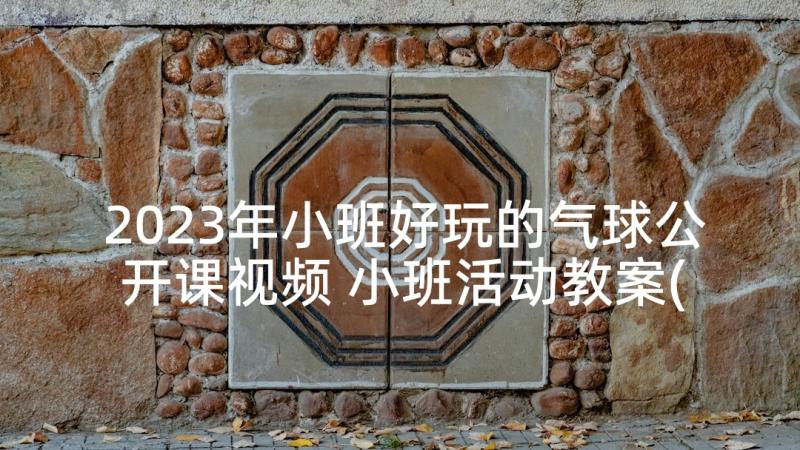 2023年小班好玩的气球公开课视频 小班活动教案(模板9篇)