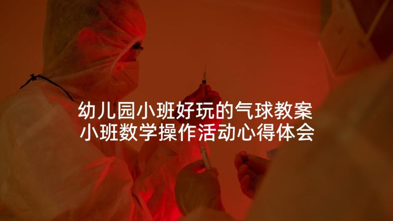 幼儿园小班好玩的气球教案 小班数学操作活动心得体会(通用9篇)