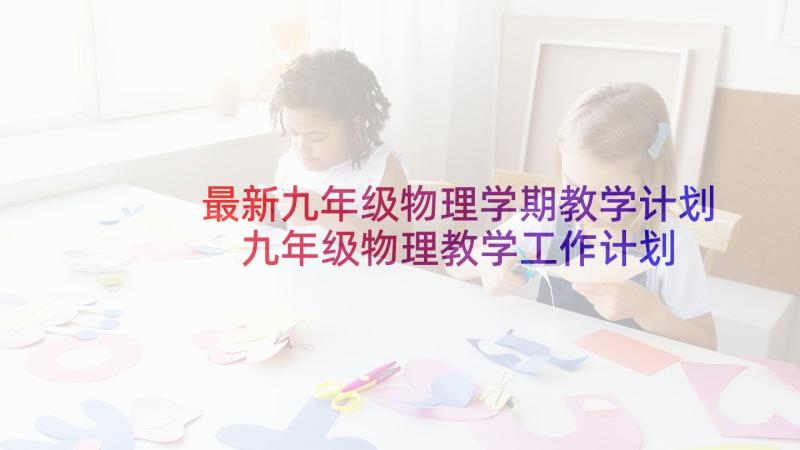 最新九年级物理学期教学计划 九年级物理教学工作计划优选(汇总9篇)