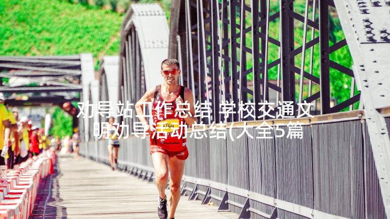 劝导站工作总结 学校交通文明劝导活动总结(大全5篇)