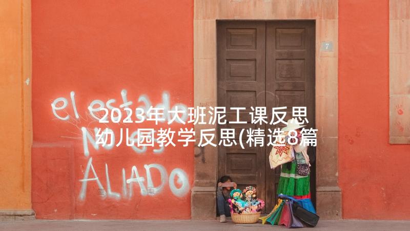 2023年大班泥工课反思 幼儿园教学反思(精选8篇)