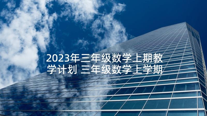 2023年三年级数学上期教学计划 三年级数学上学期教学计划(精选9篇)