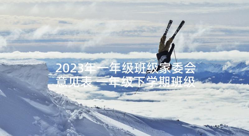 2023年一年级班级家委会意见表 一年级下学期班级活动总结(优秀5篇)