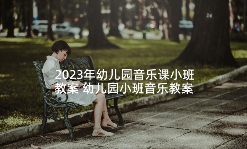 2023年幼儿园音乐课小班教案 幼儿园小班音乐教案(精选6篇)