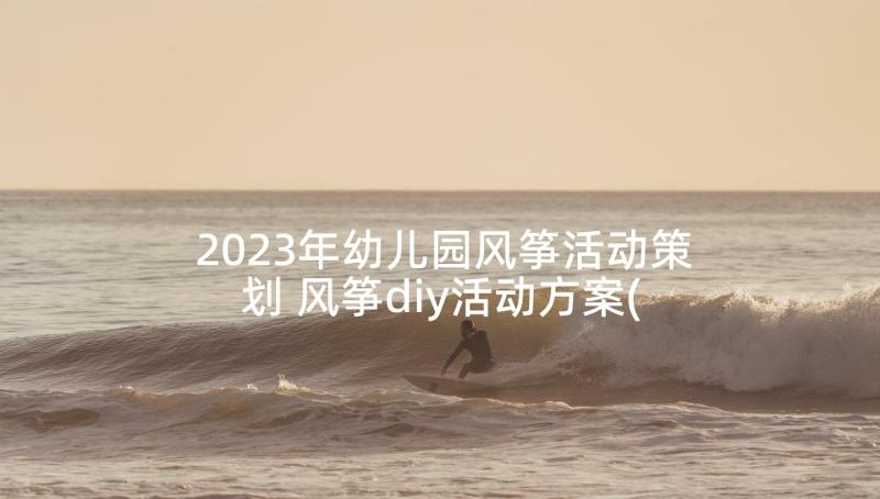 2023年幼儿园风筝活动策划 风筝diy活动方案(汇总6篇)