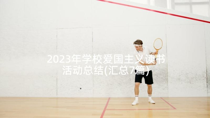 2023年学校爱国主义读书活动总结(汇总7篇)