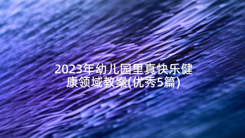 2023年幼儿园里真快乐健康领域教案(优秀5篇)