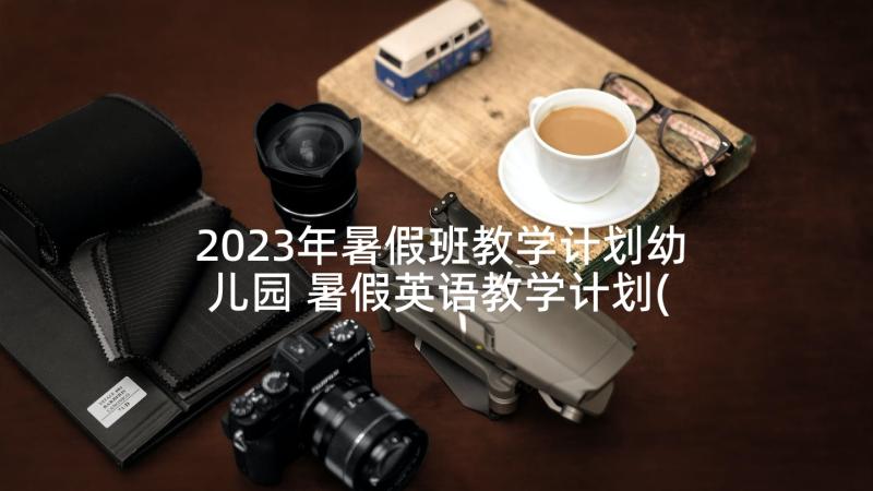 2023年暑假班教学计划幼儿园 暑假英语教学计划(大全5篇)