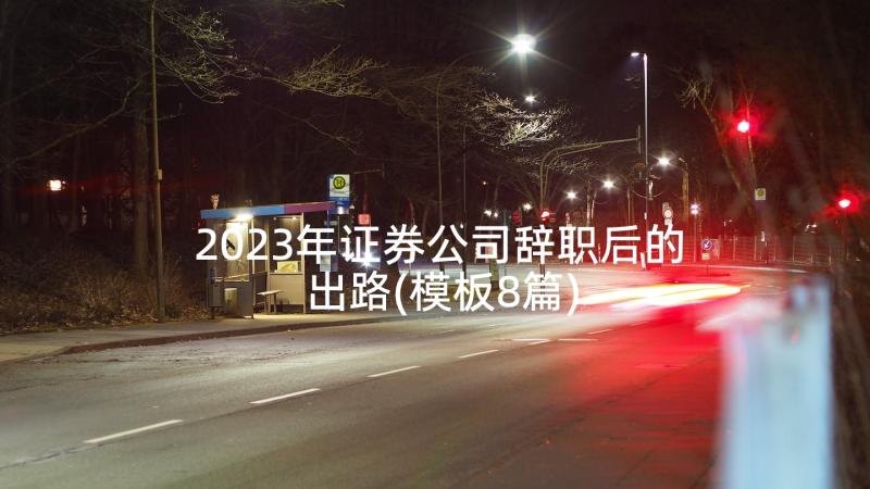 2023年证券公司辞职后的出路(模板8篇)