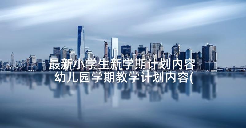 最新小学生新学期计划内容 幼儿园学期教学计划内容(优质5篇)