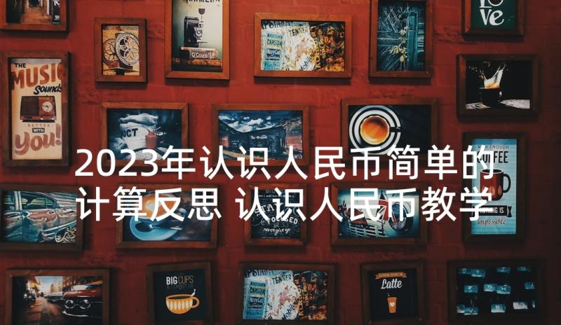 2023年认识人民币简单的计算反思 认识人民币教学反思(优秀10篇)