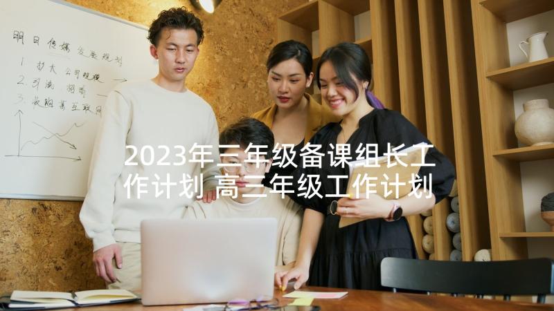 2023年三年级备课组长工作计划 高三年级工作计划与安排(优秀5篇)