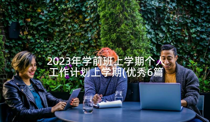 2023年学前班上学期个人工作计划上学期(优秀6篇)