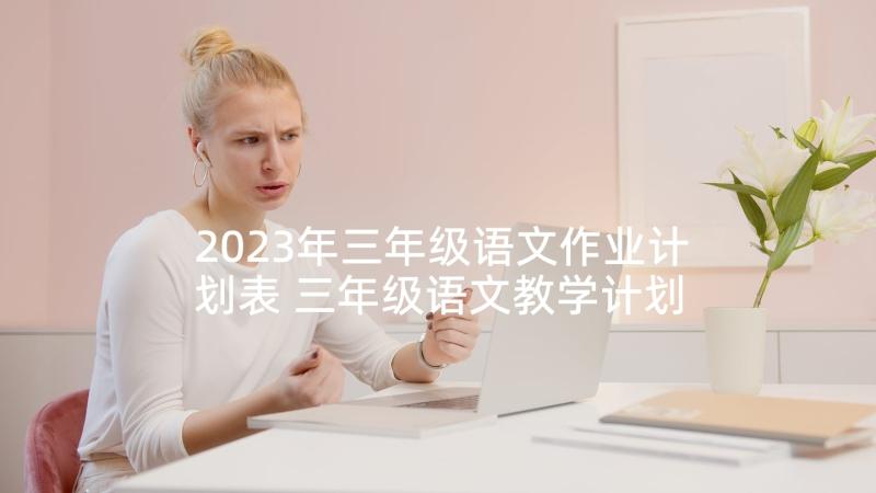 2023年三年级语文作业计划表 三年级语文教学计划(通用7篇)