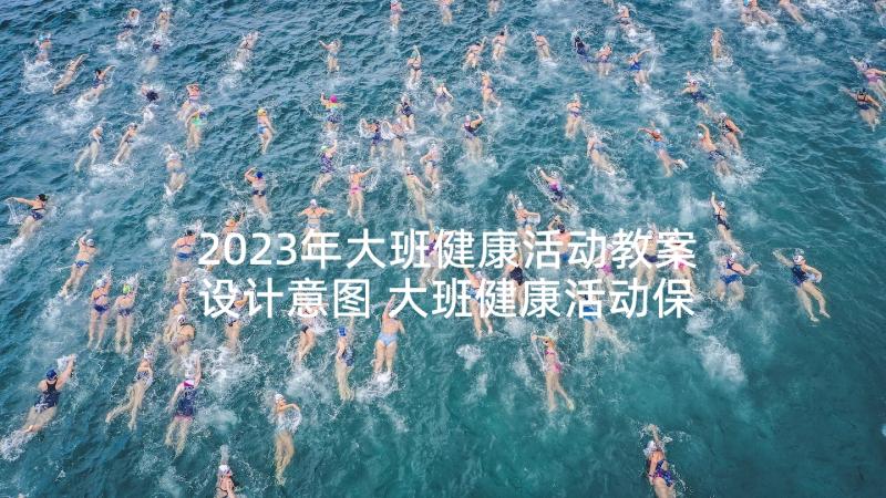 2023年大班健康活动教案设计意图 大班健康活动保护眼睛教案设计(汇总5篇)