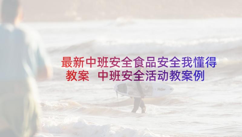 最新中班安全食品安全我懂得教案 中班安全活动教案例文(优质7篇)