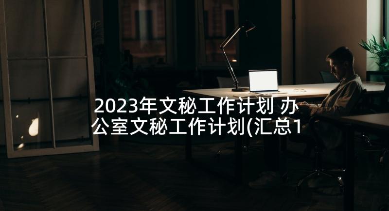 2023年文秘工作计划 办公室文秘工作计划(汇总10篇)