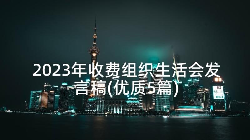 2023年收费组织生活会发言稿(优质5篇)