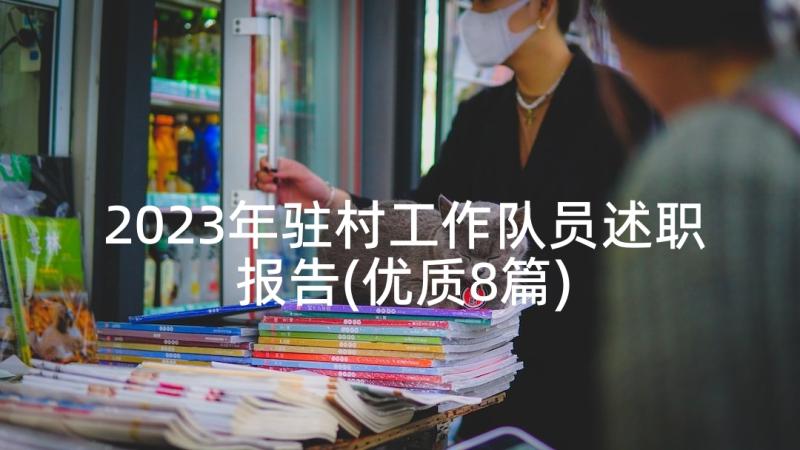 2023年驻村工作队员述职报告(优质8篇)