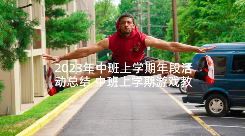 2023年中班上学期年段活动总结 中班上学期游戏教学活动总结(优质5篇)