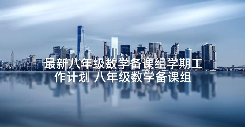 最新八年级数学备课组学期工作计划 八年级数学备课组工作计划(大全5篇)