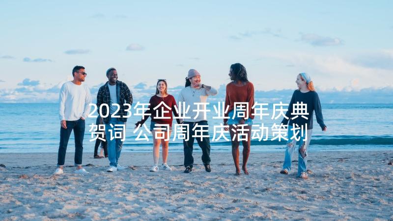 2023年企业开业周年庆典贺词 公司周年庆活动策划方案(优秀5篇)