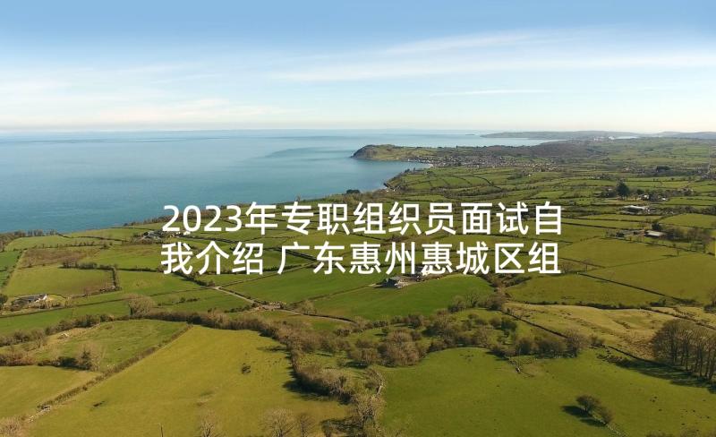 2023年专职组织员面试自我介绍 广东惠州惠城区组织事业单位招聘公告人(大全5篇)