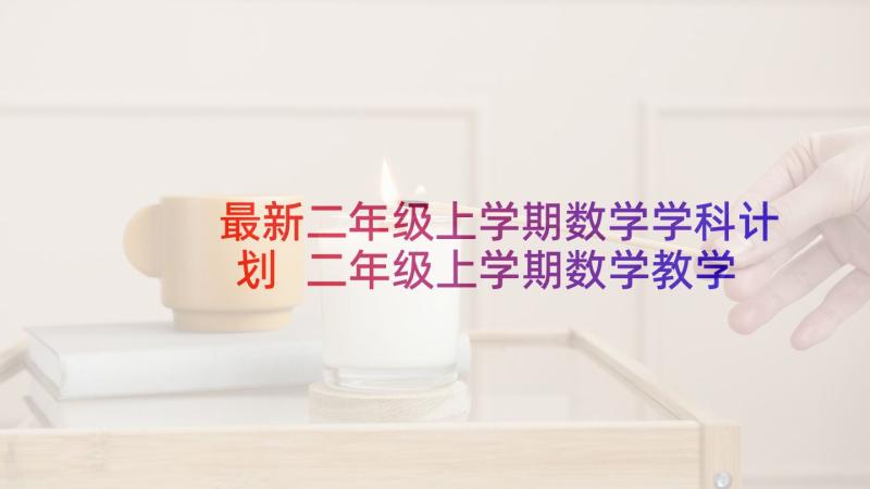 最新二年级上学期数学学科计划 二年级上学期数学教学计划(汇总9篇)