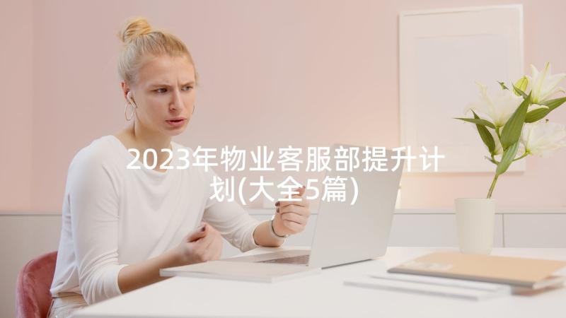 2023年物业客服部提升计划(大全5篇)