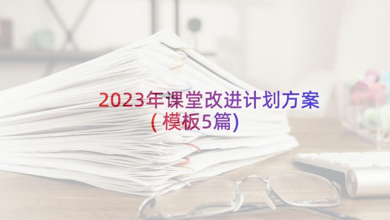 2023年课堂改进计划方案(模板5篇)