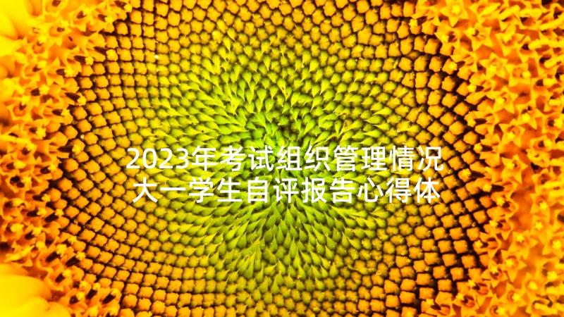 2023年考试组织管理情况 大一学生自评报告心得体会(汇总10篇)